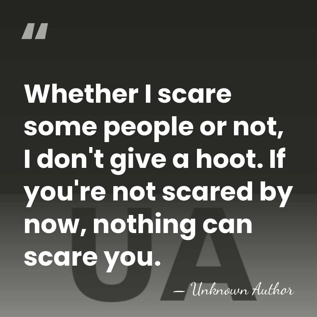 Whether I scare some people or not, I don't give a hoot.&hellip; - Unknown Author