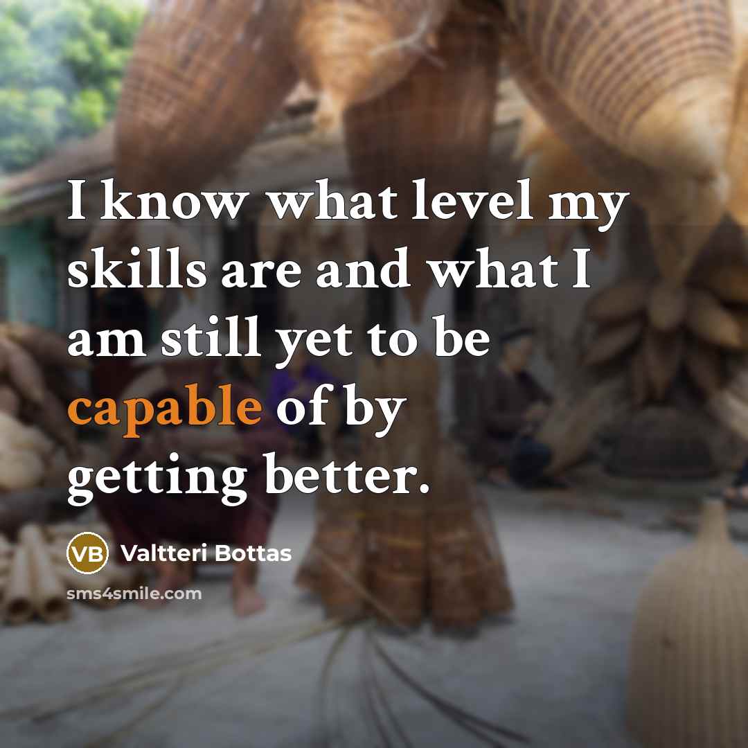 “I know what level my skills are and what I…” quote by Valtteri Bottas