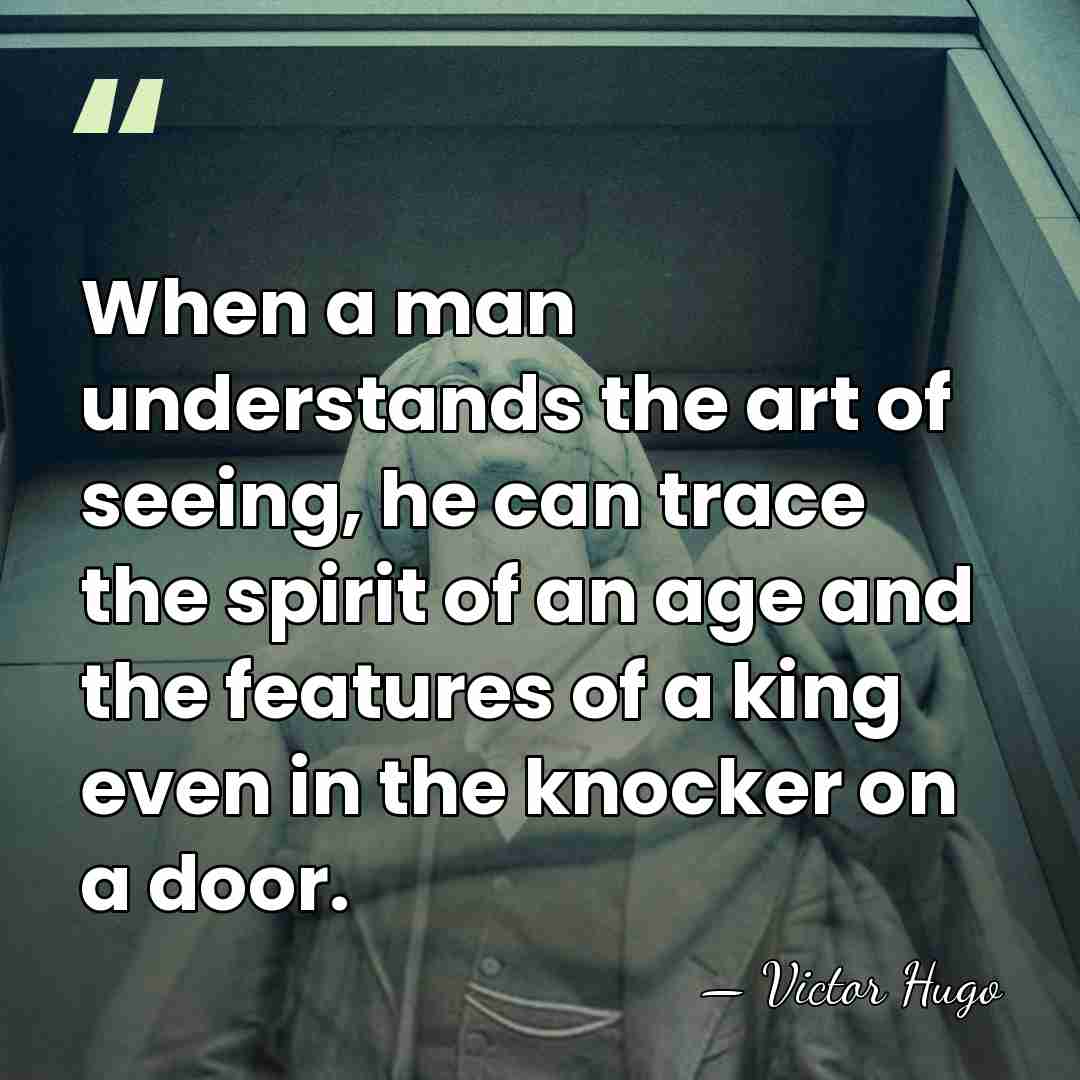 When a man understands the art of seeing, he can trace the&hellip; - Victor Hugo