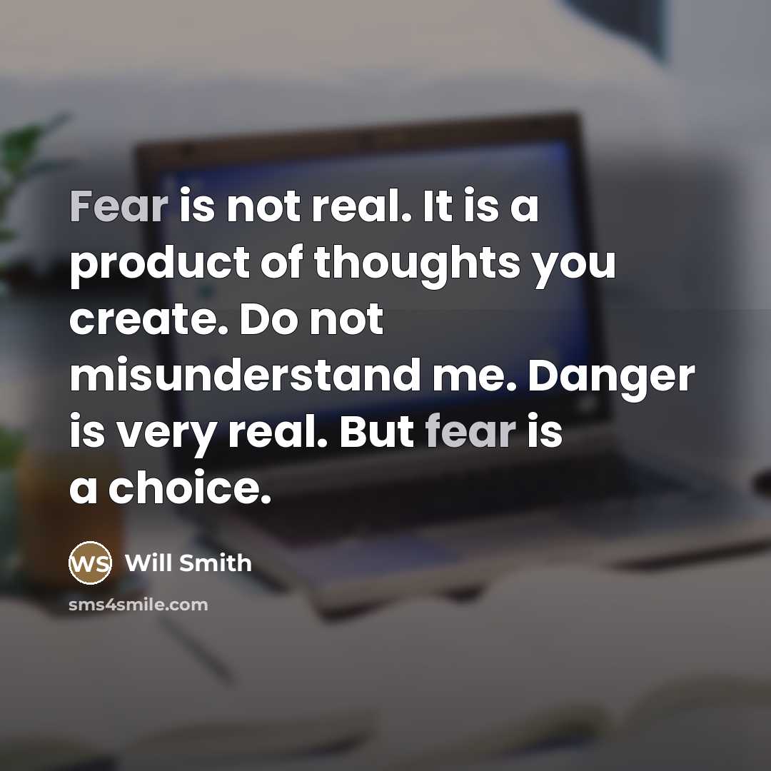 “Fear is not real. It is a product of thoughts…” quote by Will Smith