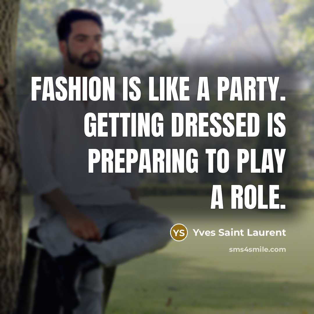 “Fashion is like a party. Getting dressed is preparing to play a role.” quote by Yves Saint Laurent
