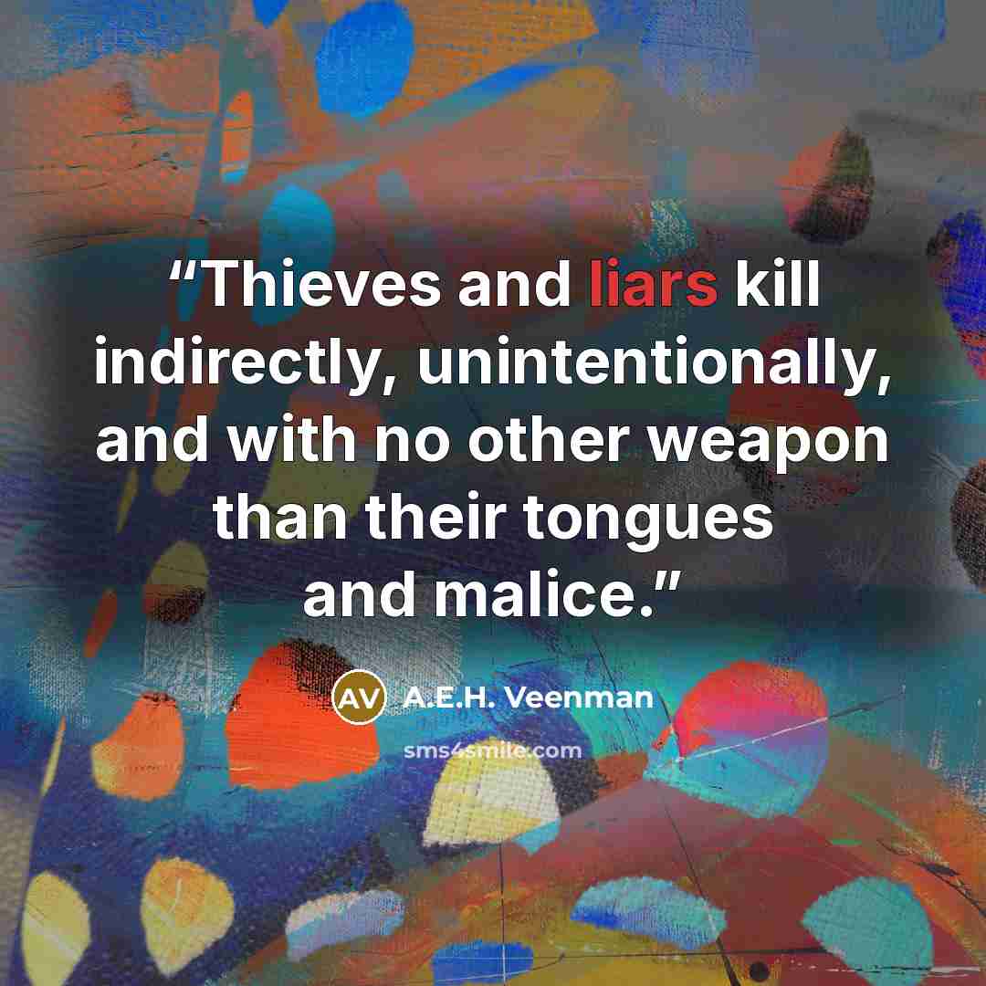 “Thieves and liars kill indirectly, unintentionally, and with no other weapon than their tongues and malice.” quote by A.E.H. Veenman