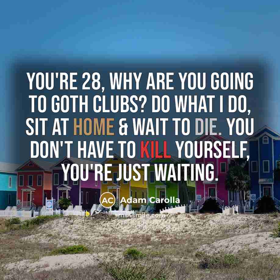 “You're 28, why are you going to goth clubs? Do…” quote by Adam Carolla