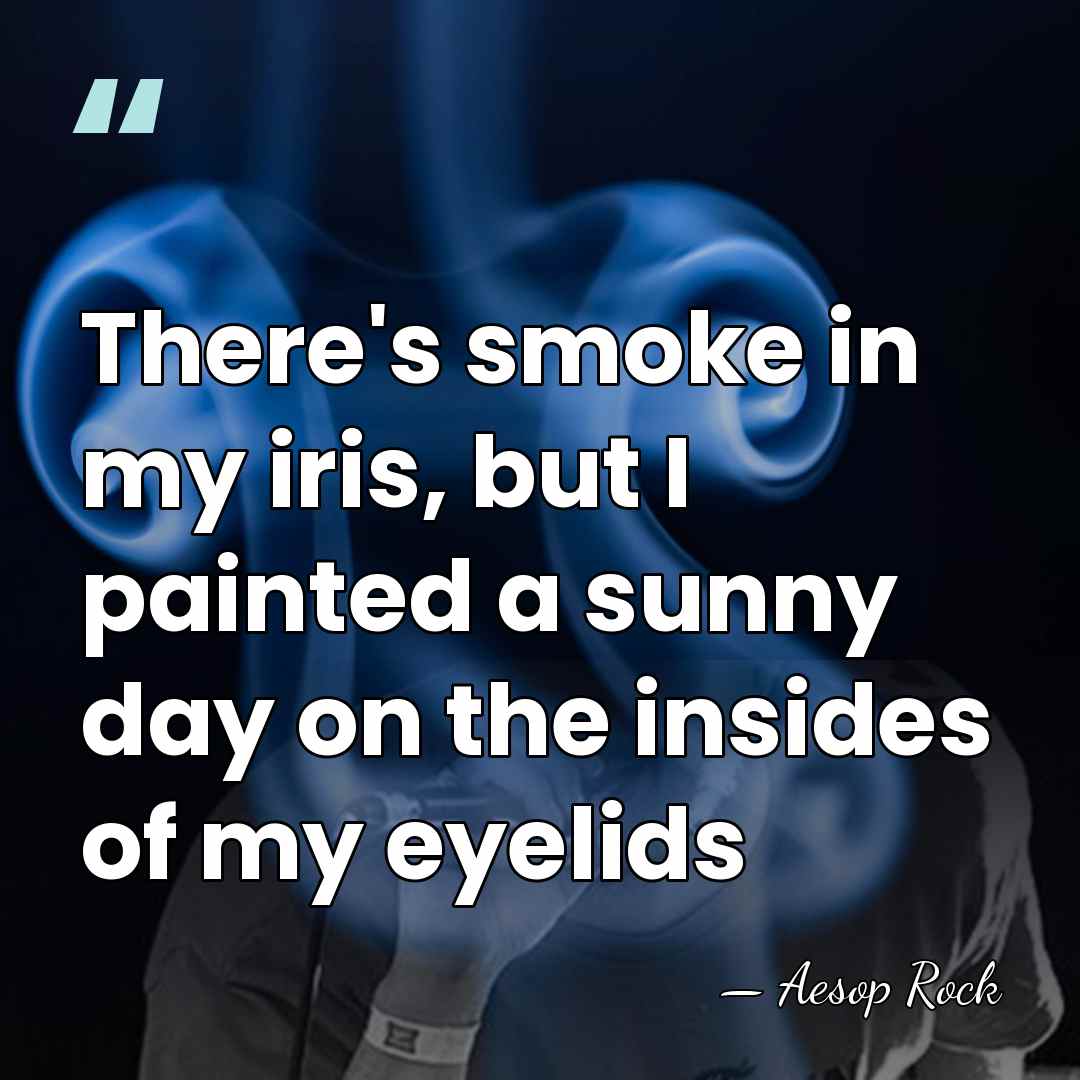 There's smoke in my iris, but I painted a sunny day on&hellip; - Aesop Rock