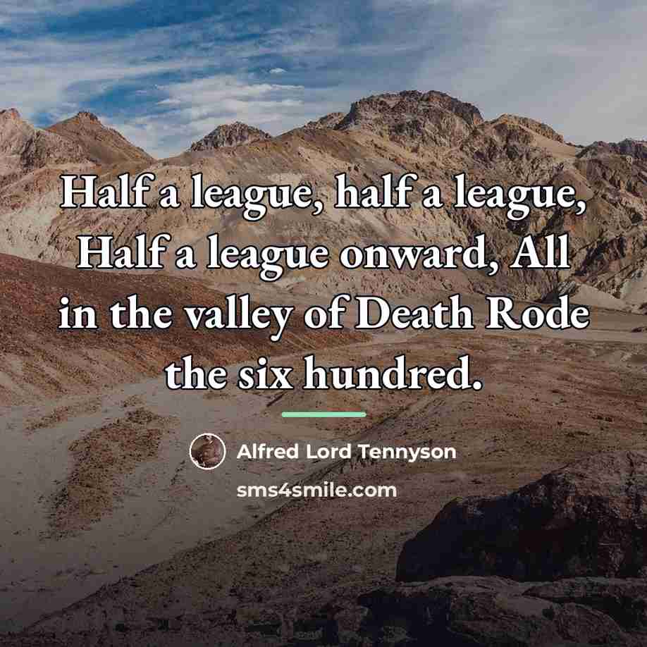 “Half a league, half a league, Half a league onward,…” quote by Alfred Lord Tennyson