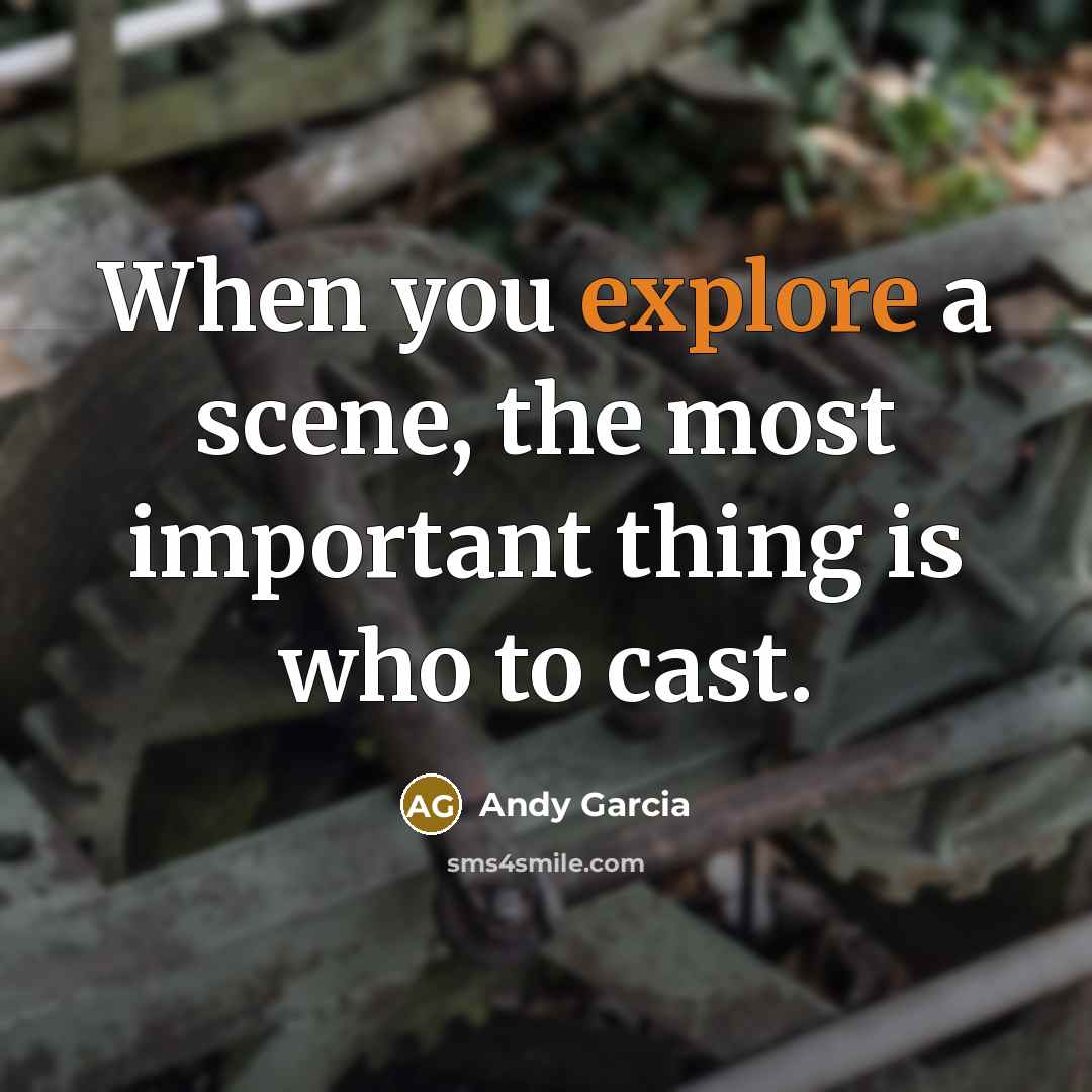 “When you explore a scene, the most important thing is who to cast.” quote by Andy Garcia