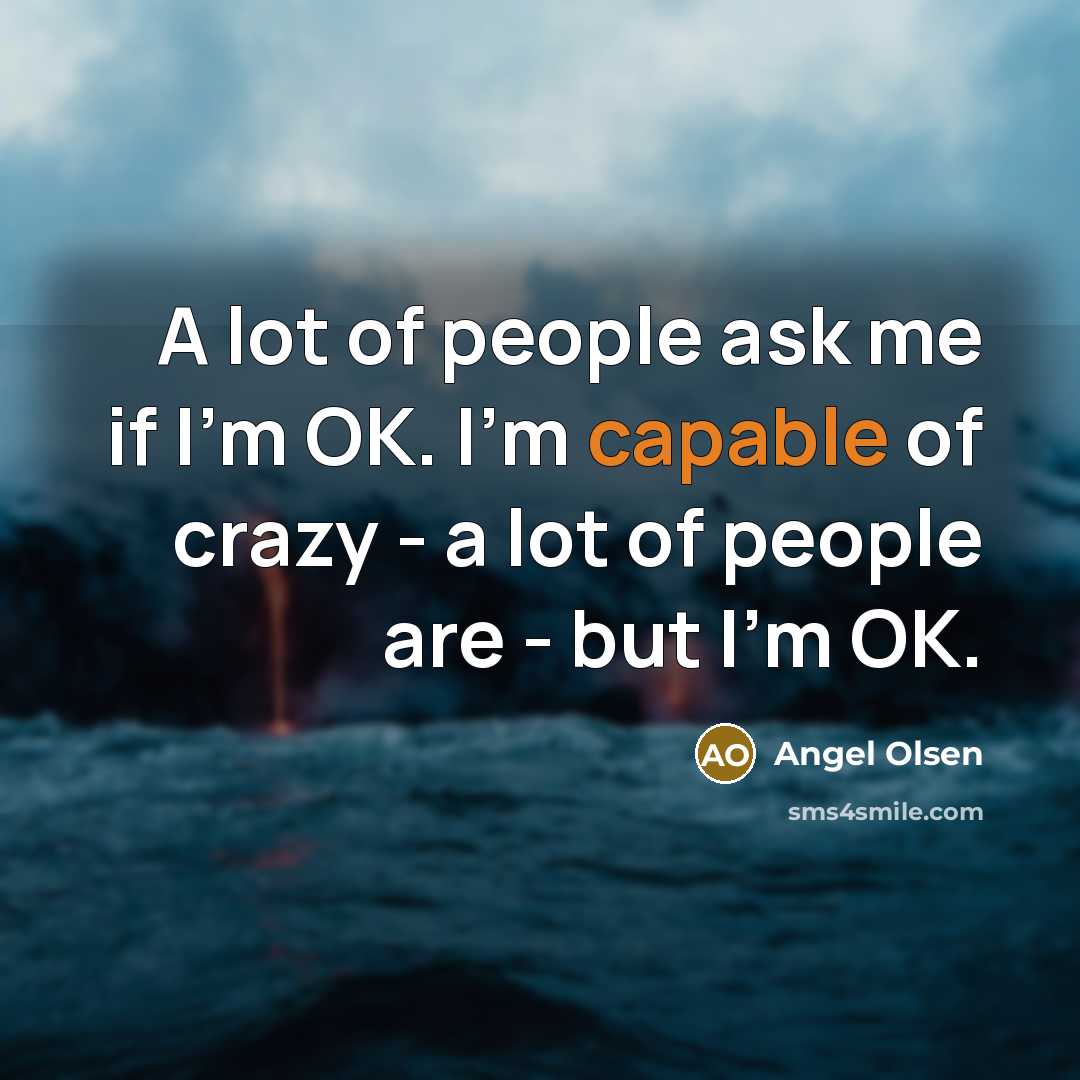 “A lot of people ask me if I'm OK. I'm…” quote by Angel Olsen