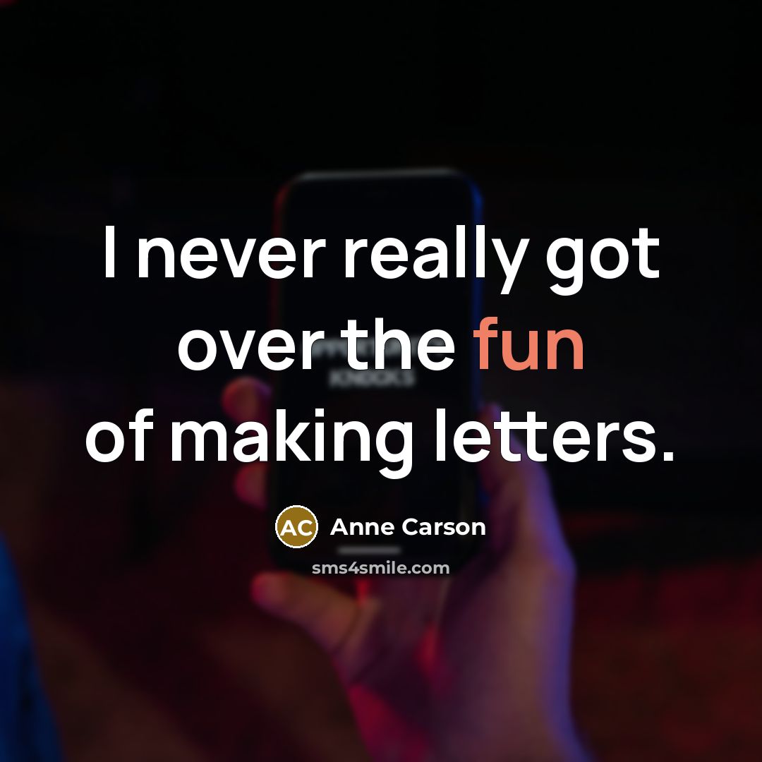 “I never really got over the fun of making letters.…” quote by Anne Carson