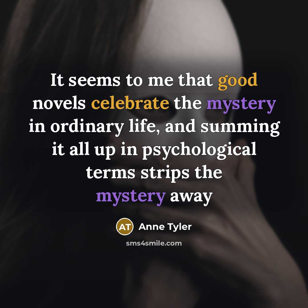 “It seems to me that good novels celebrate the mystery…” quote by Anne Tyler