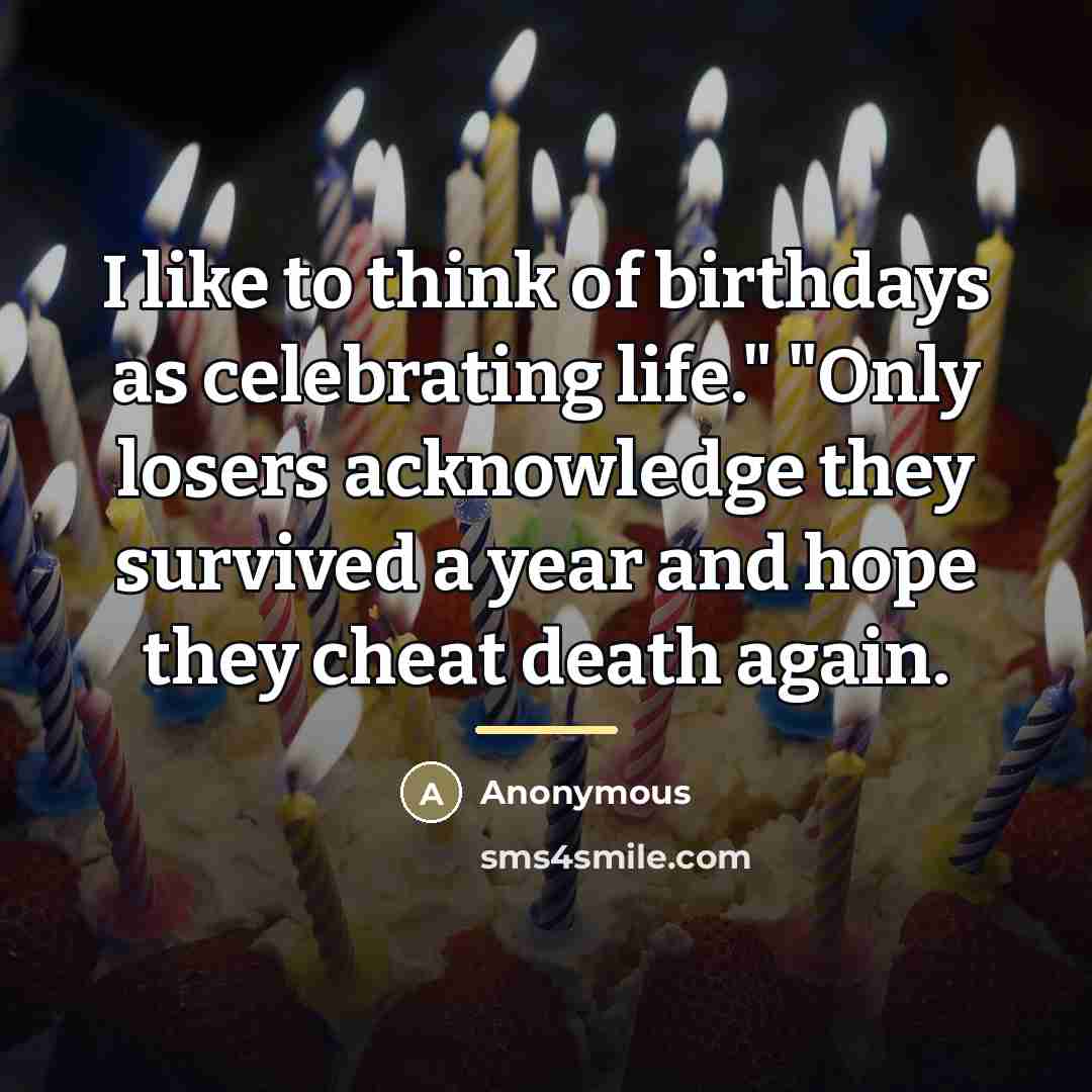 “I like to think of birthdays as celebrating life." "Only…” quote by Anonymous