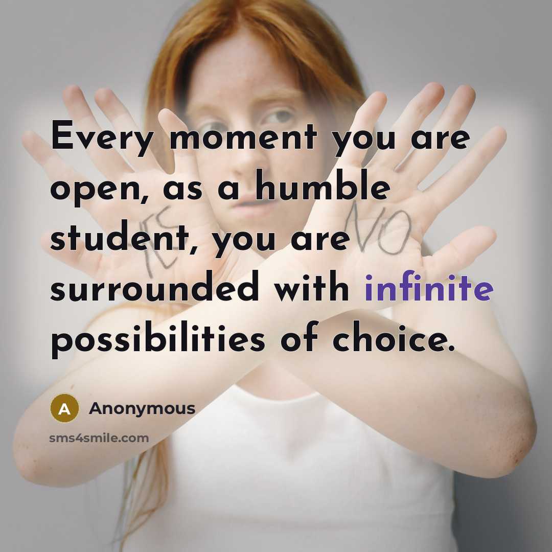 “Every moment you are open, as a humble student, you…” quote by Anonymous