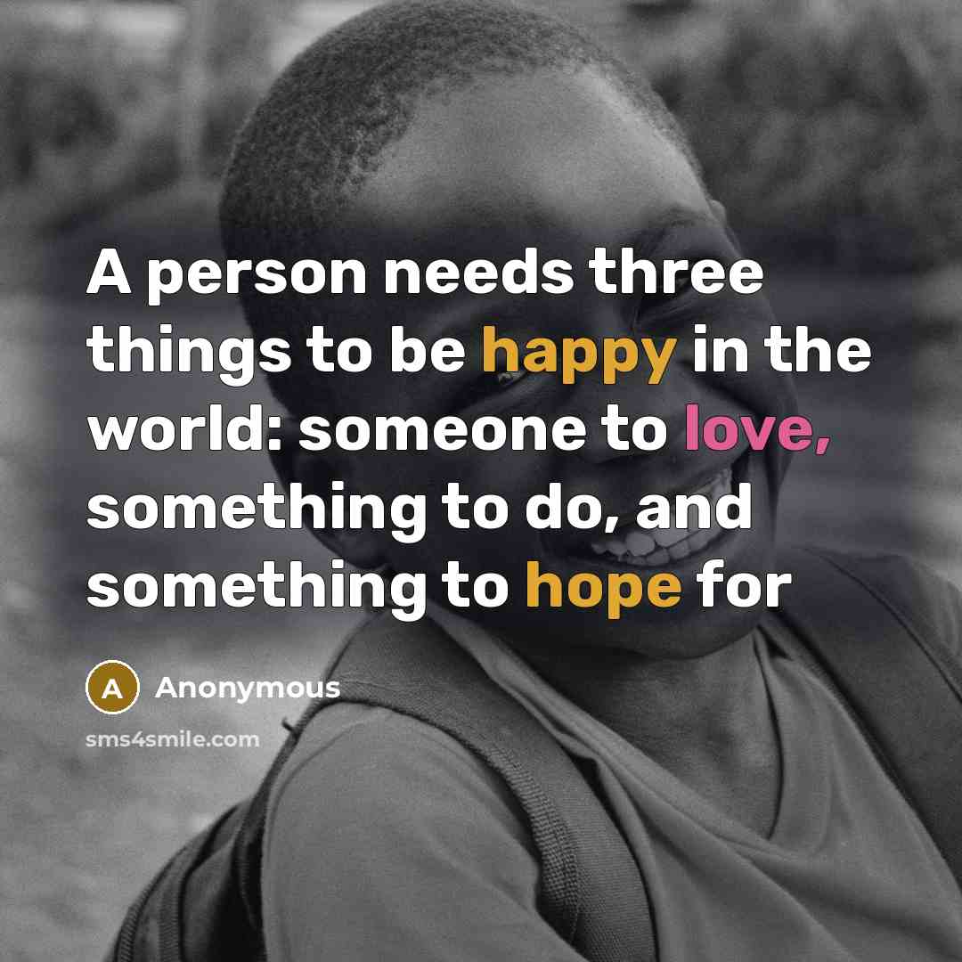 “A person needs three things to be happy in the world: someone to love, something to do, and something to hope for” quote by Anonymous