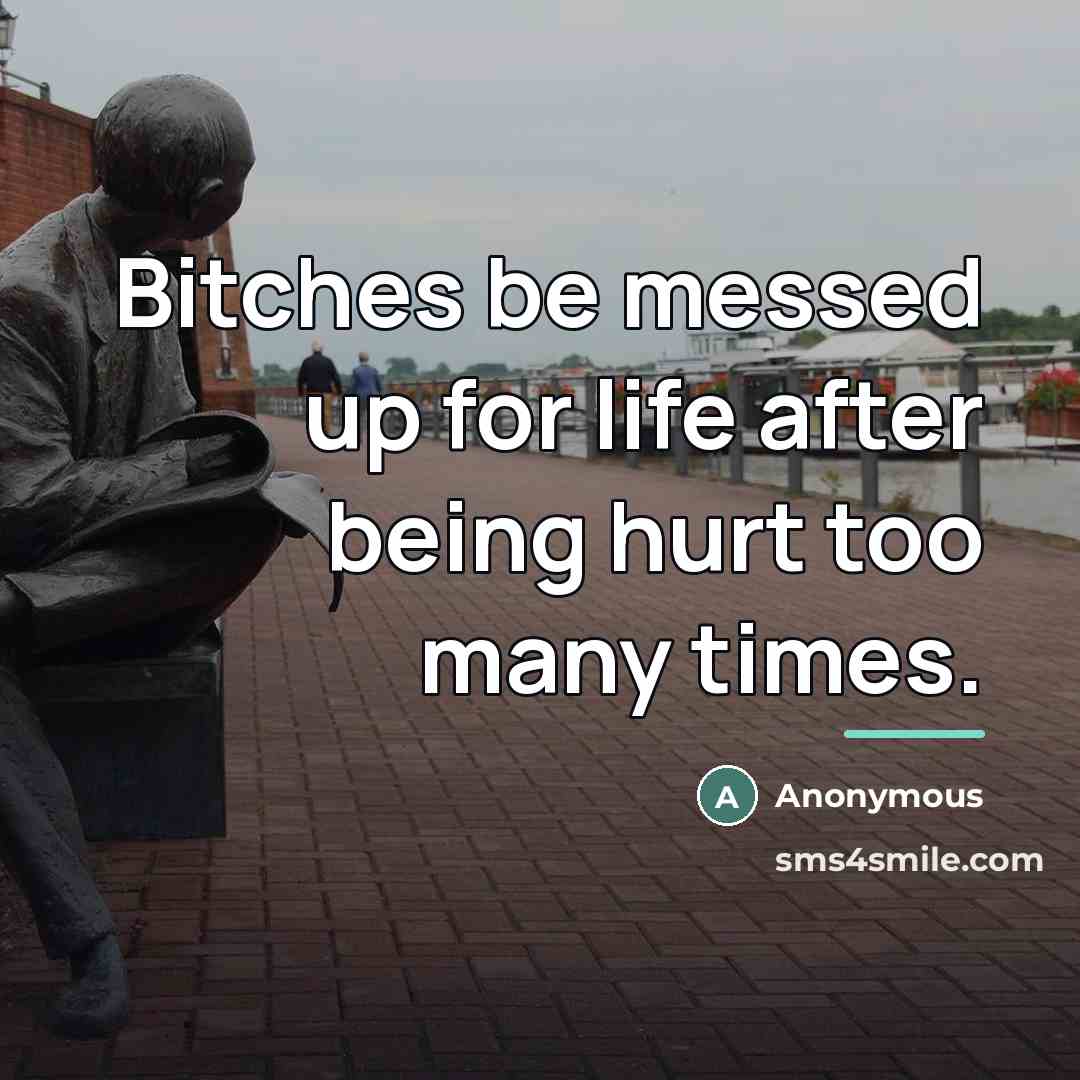 “Bitches be messed up for life after being hurt too…” quote by Anonymous