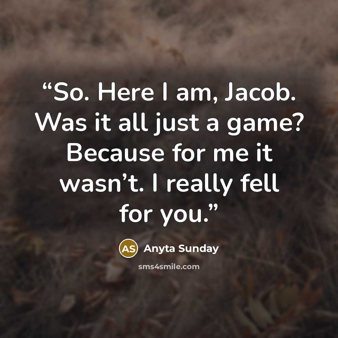 “So. Here I am, Jacob. Was it all just a game? Because for me it wasn’t. I really fell for you.” quote by Anyta Sunday
