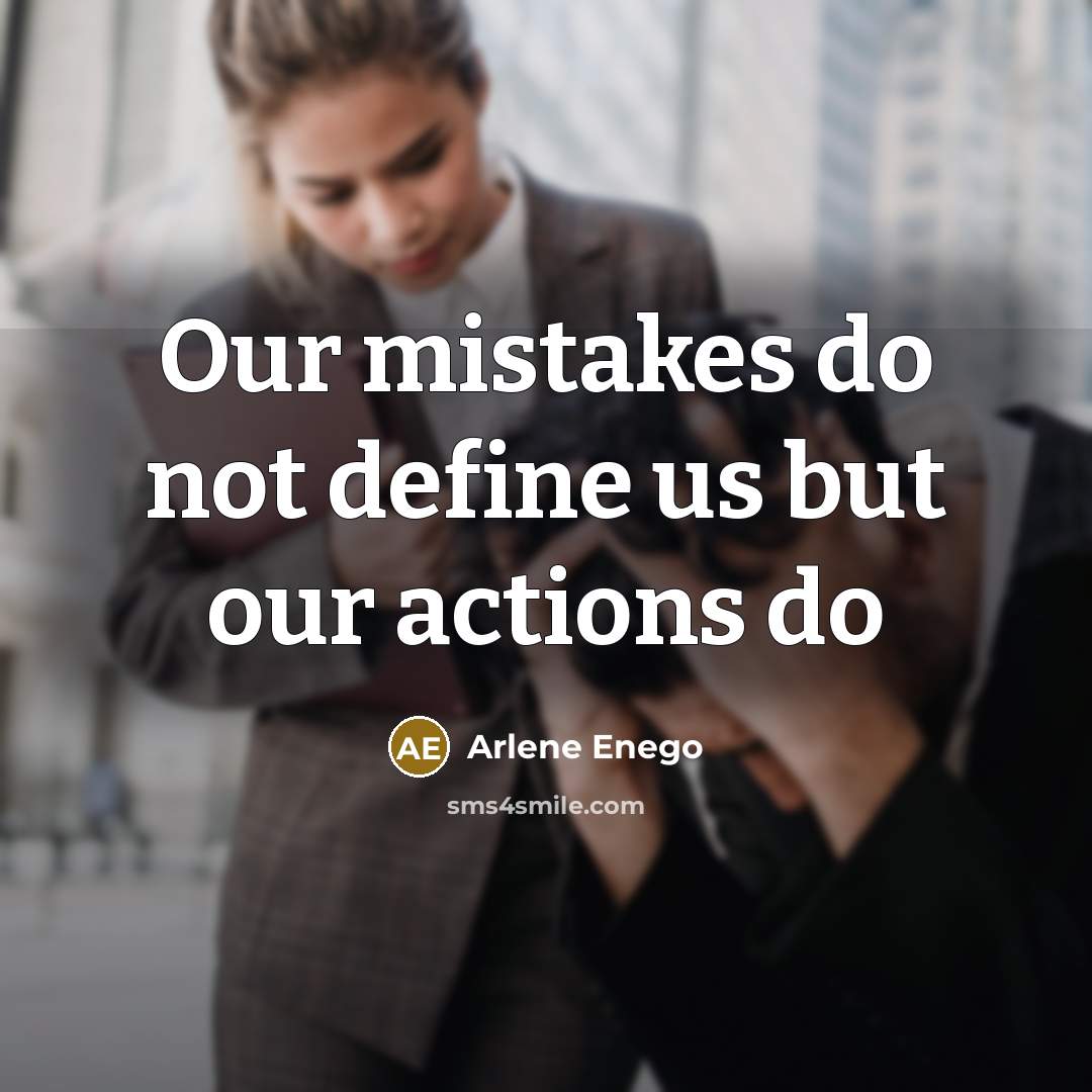 “Our mistakes do not define us but our actions do…” quote by Arlene Enego