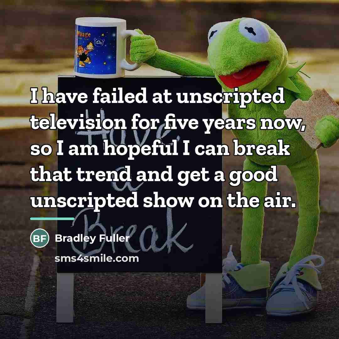 “I have failed at unscripted television for five years now,…” quote by Bradley Fuller