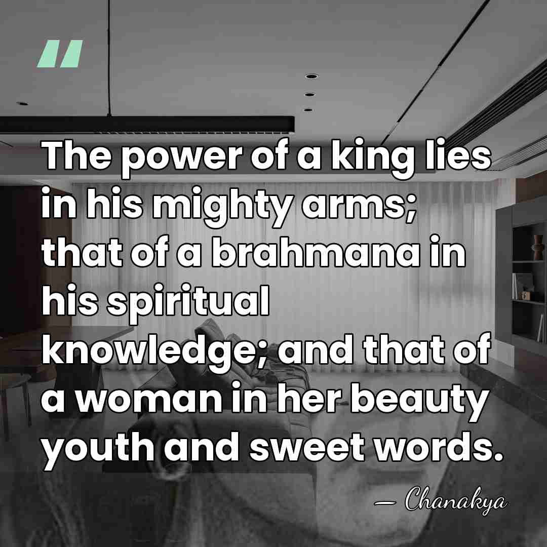 The power of a king lies in his mighty arms; that of&hellip; - Chanakya