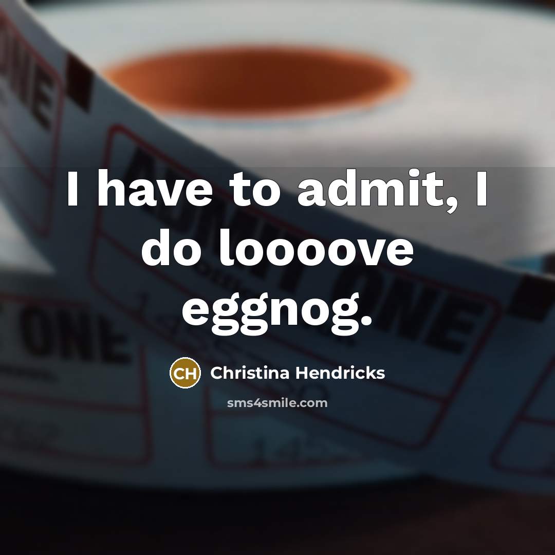 “I have to admit, I do loooove eggnog.…” quote by Christina Hendricks