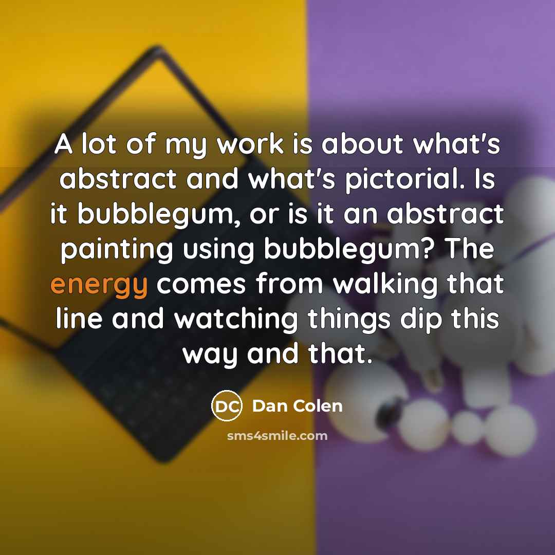 “A lot of my work is about what's abstract and…” quote by Dan Colen