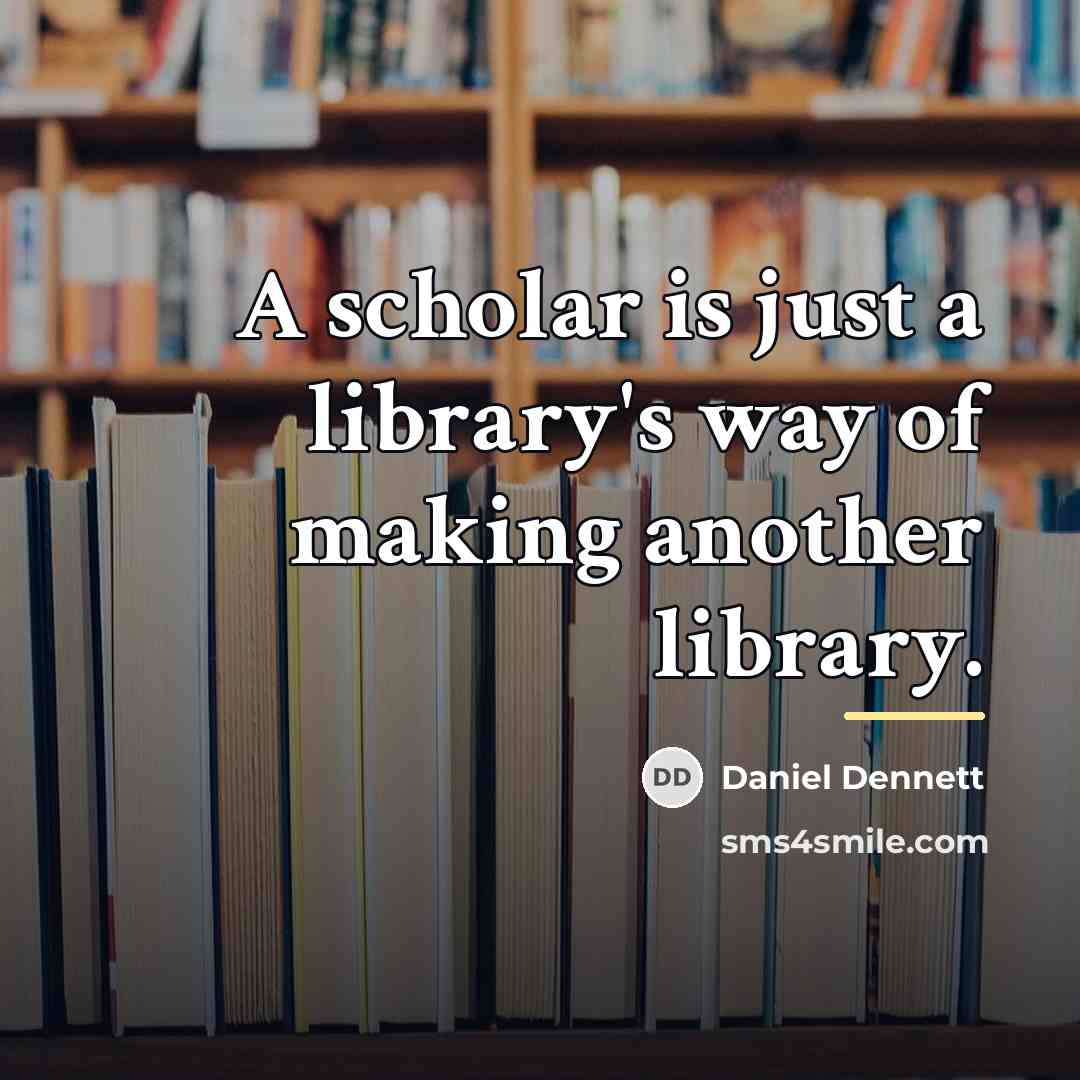 “A scholar is just a library's way of making another…” quote by Daniel Dennett