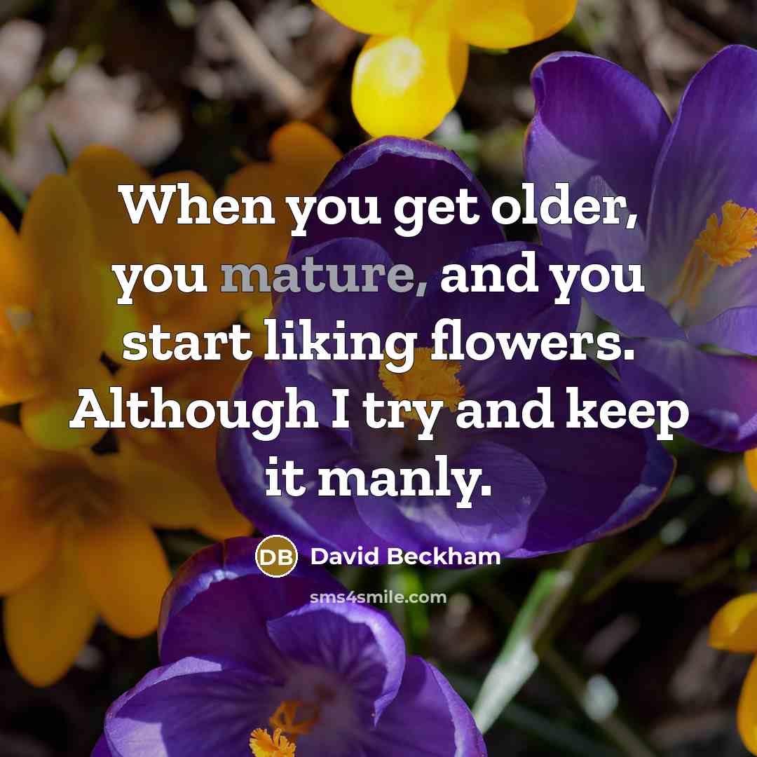 “When you get older, you mature, and you start liking…” quote by David Beckham
