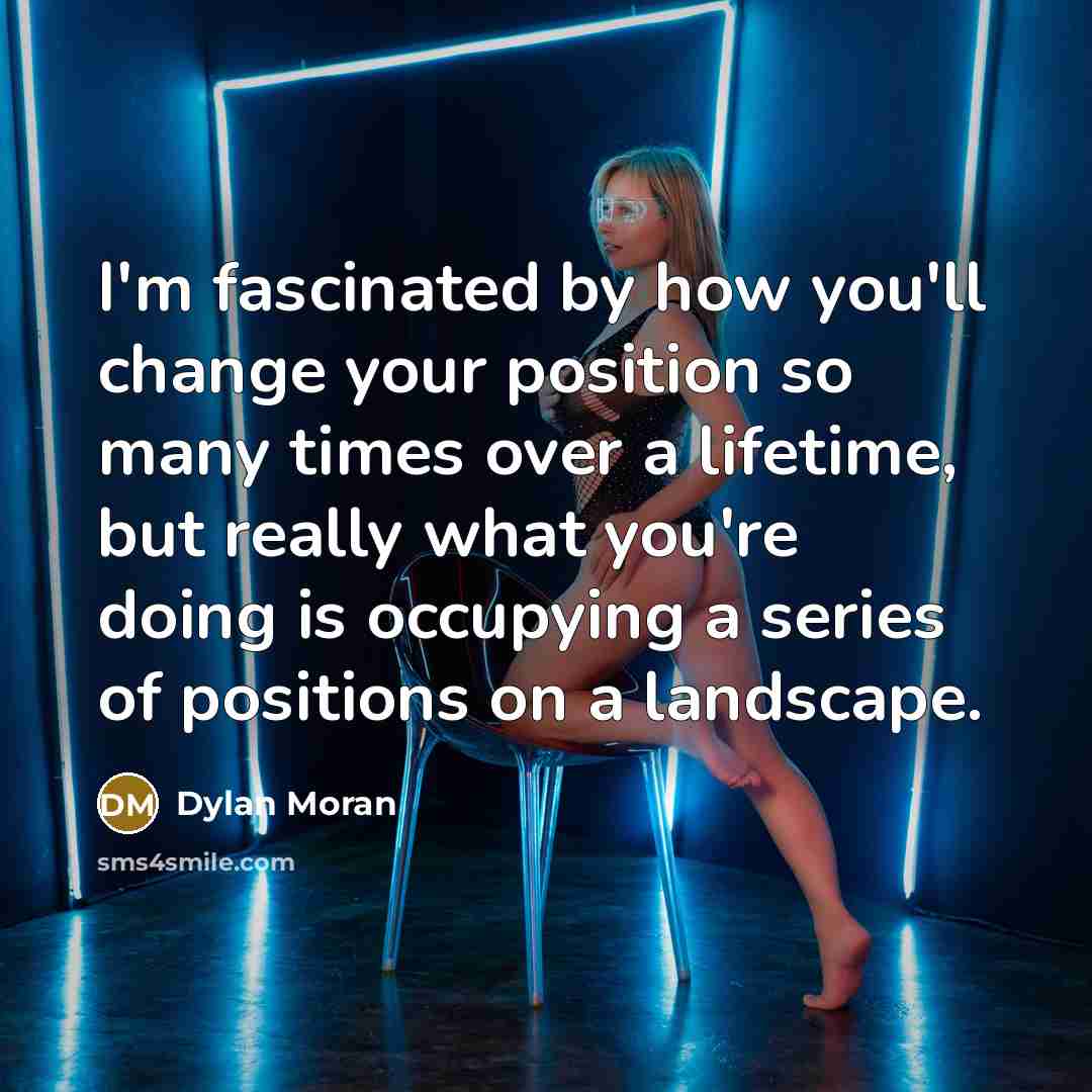 “I'm fascinated by how you'll change your position so many…” quote by Dylan Moran