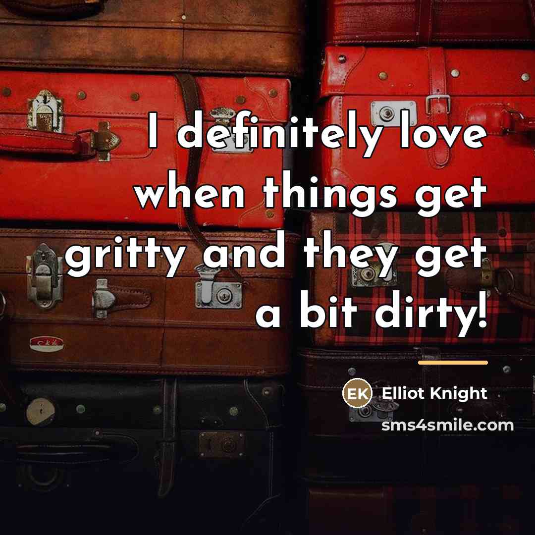 “I definitely love when things get gritty and they get…” quote by Elliot Knight