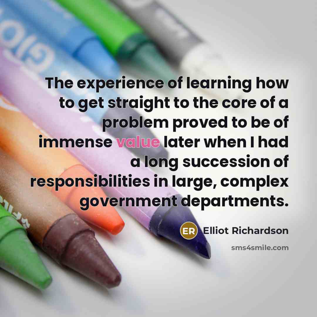 “The experience of learning how to get straight to the…” quote by Elliot Richardson