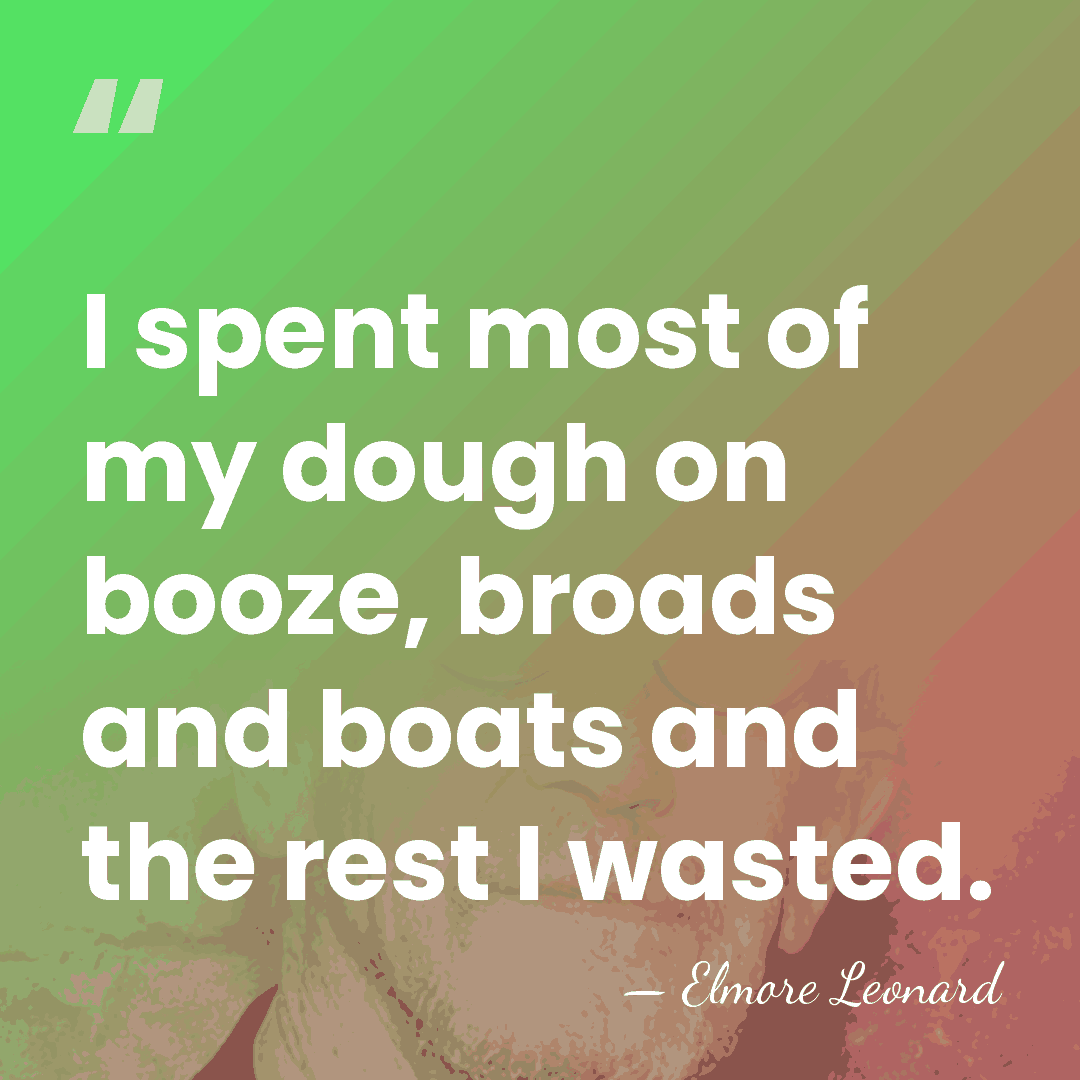 I spent most of my dough on booze, broads and boats and&hellip; - Elmore Leonard