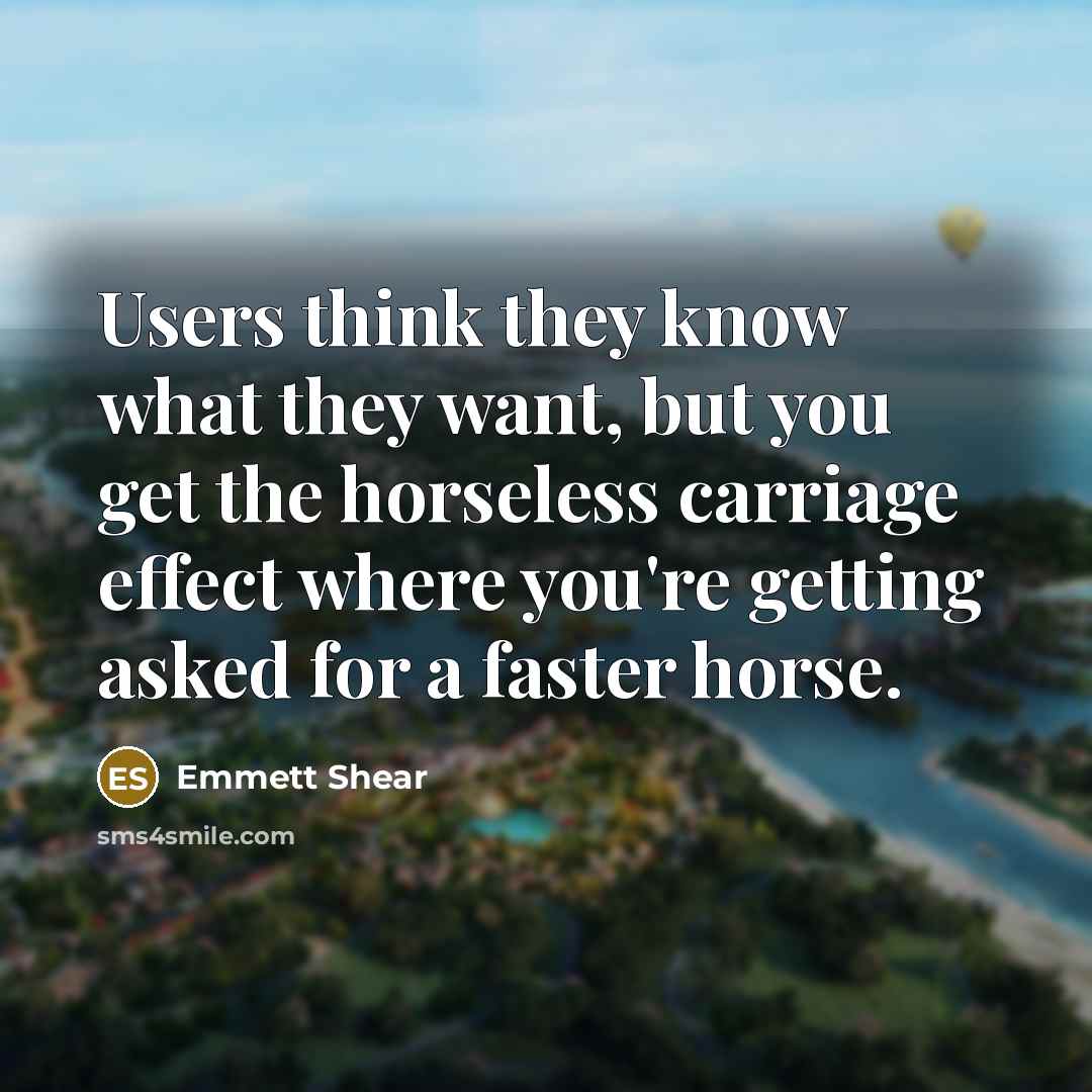 “Users think they know what they want, but you get…” quote by Emmett Shear