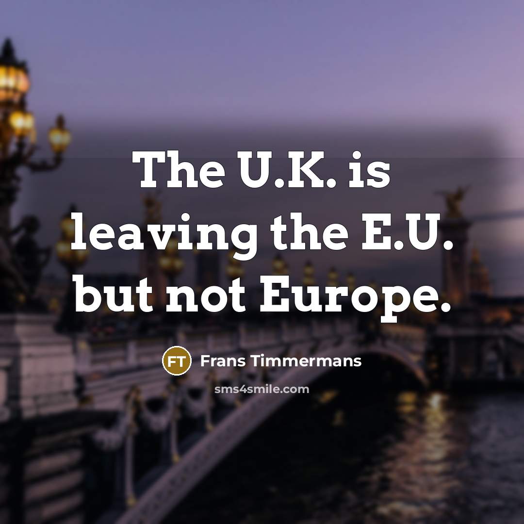 “The U.K. is leaving the E.U. but not Europe.…” quote by Frans Timmermans