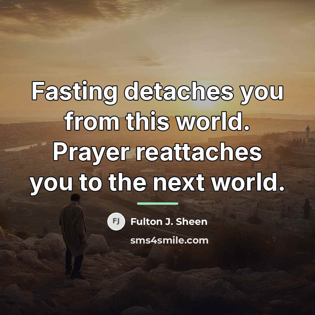 “Fasting detaches you from this world. Prayer reattaches you to…” quote by Fulton J. Sheen