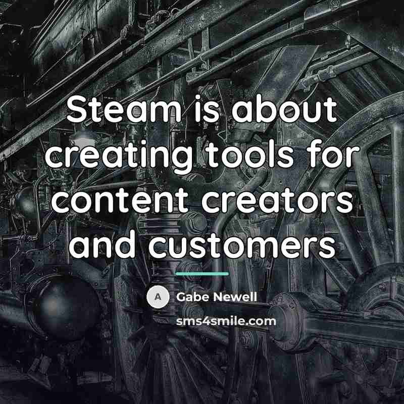 “Steam is about creating tools for content creators and customers…” quote by Gabe Newell