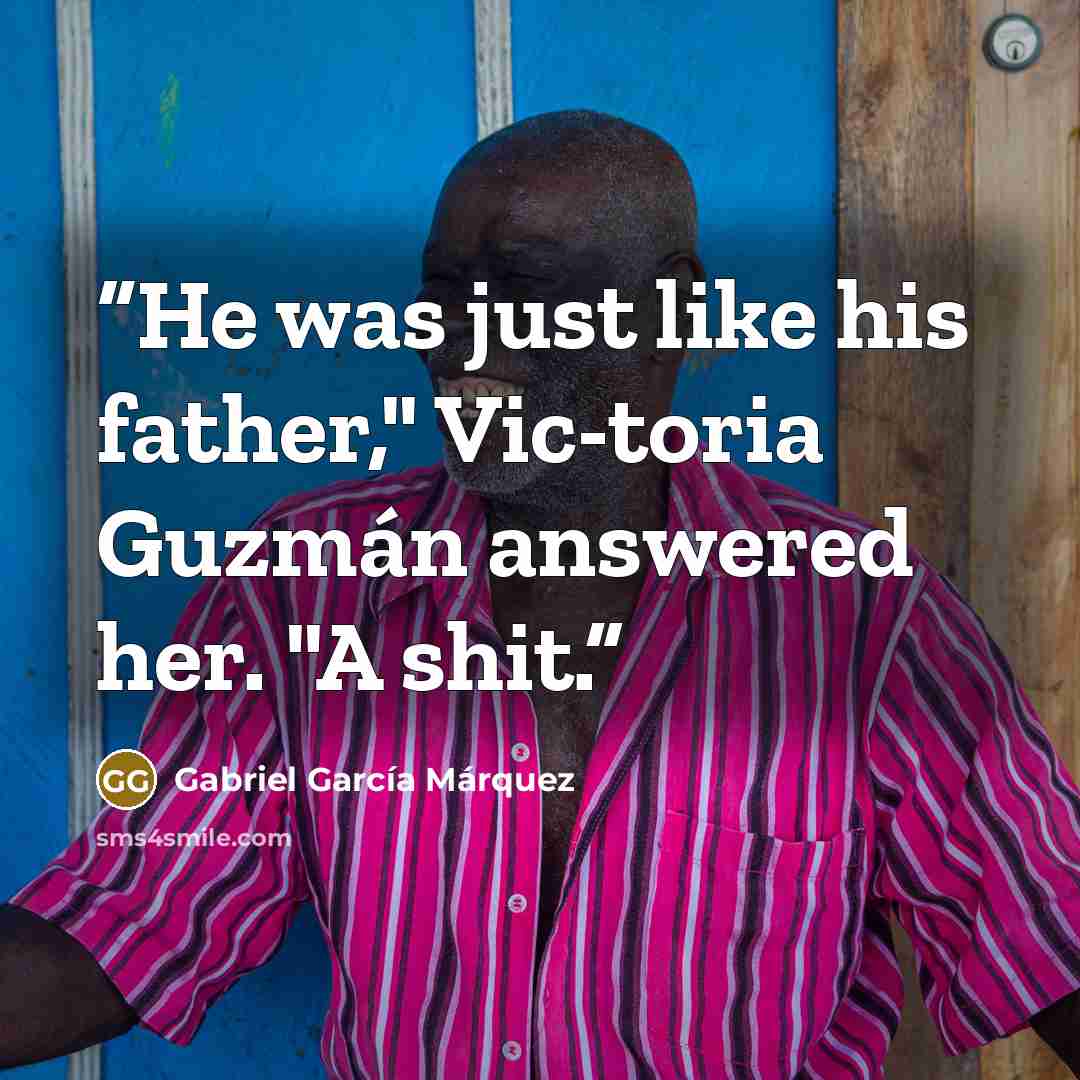 “He was just like his father," Vic-toria Guzmán answered her. "A shit.” quote by Gabriel García Márquez