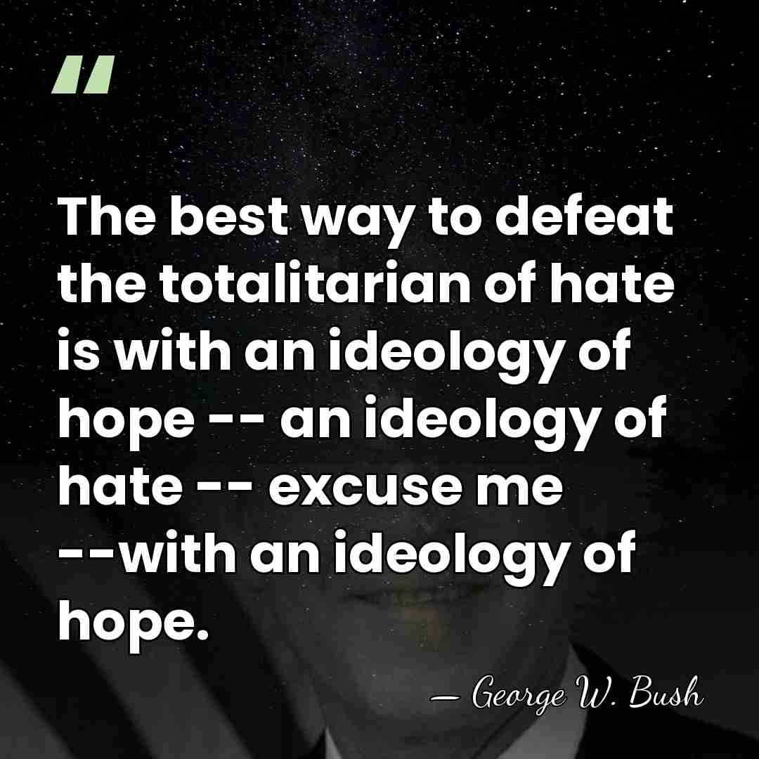 The best way to defeat the totalitarian of hate is with an&hellip; - George W. Bush