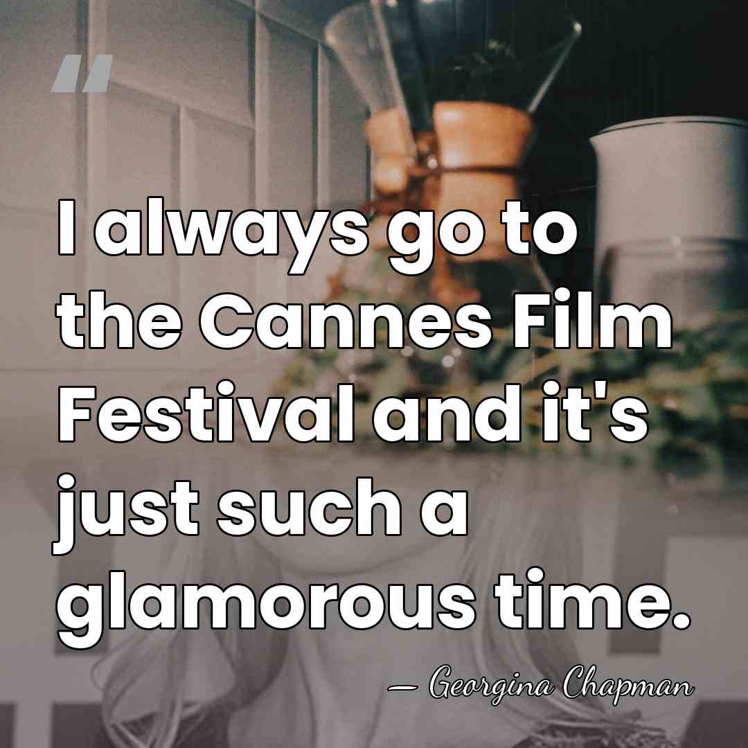 I always go to the Cannes Film Festival and it's just such&hellip; - Georgina Chapman