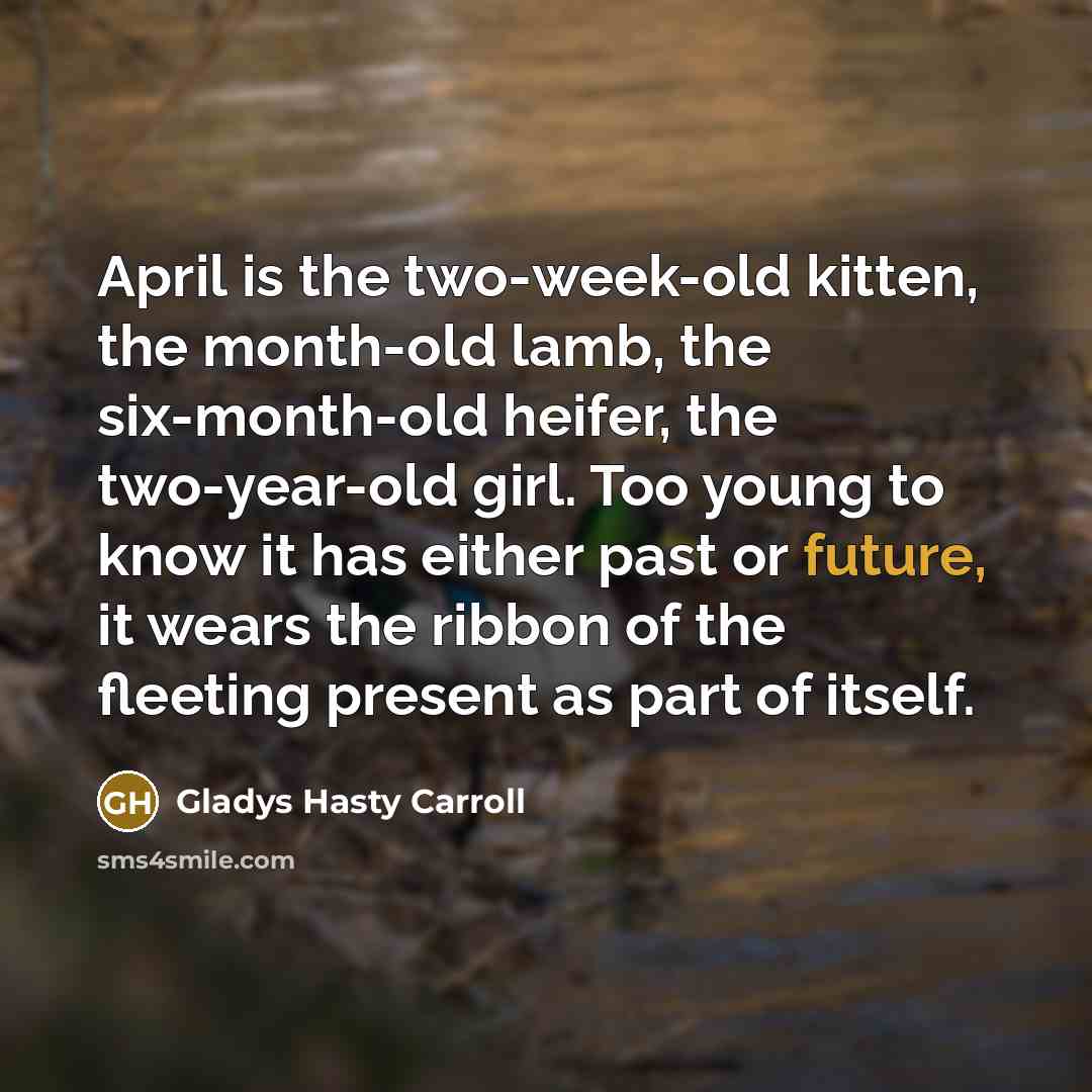 “April is the two-week-old kitten, the month-old lamb, the six-month-old…” quote by Gladys Hasty Carroll