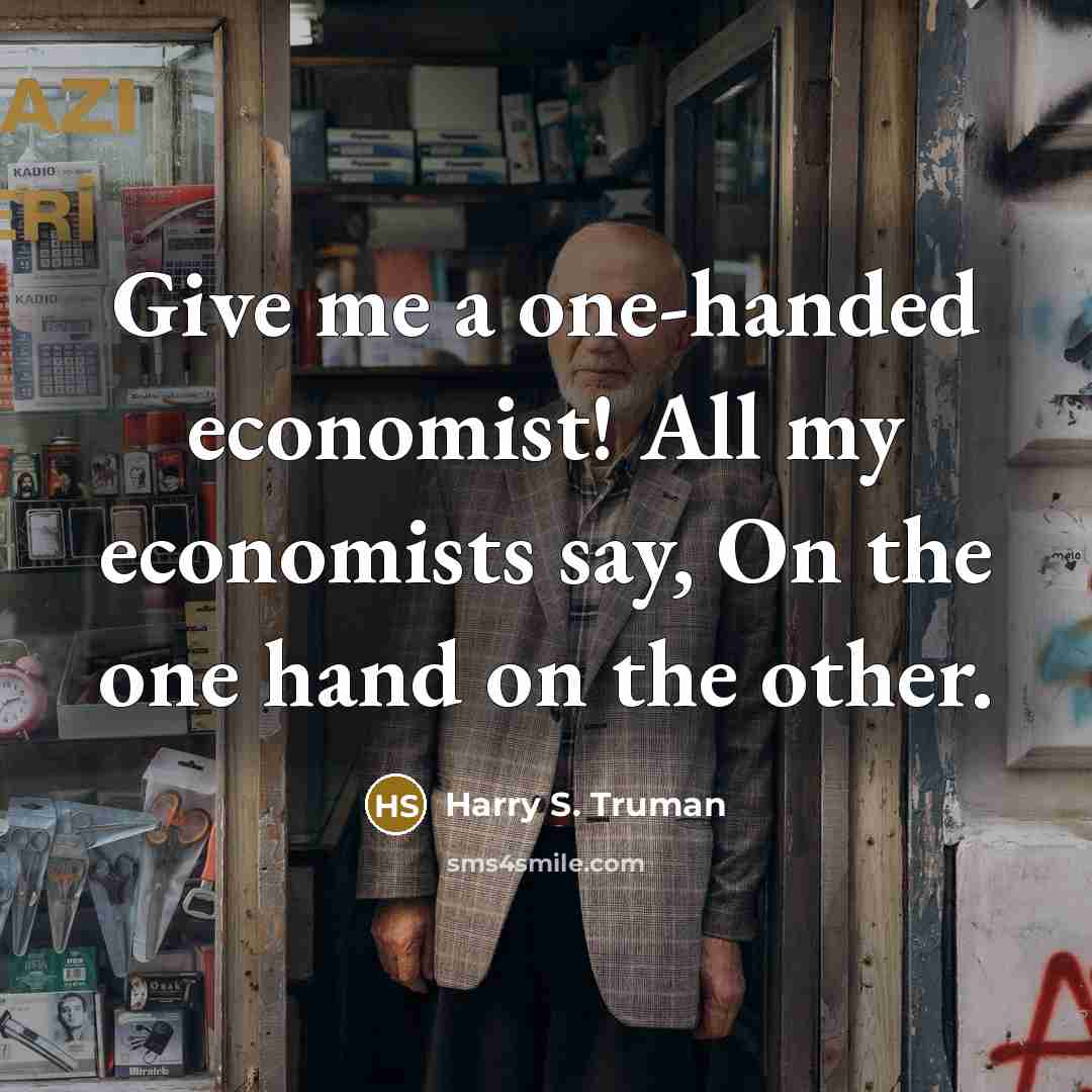 “Give me a one-handed economist! All my economists say, On…” quote by Harry S. Truman