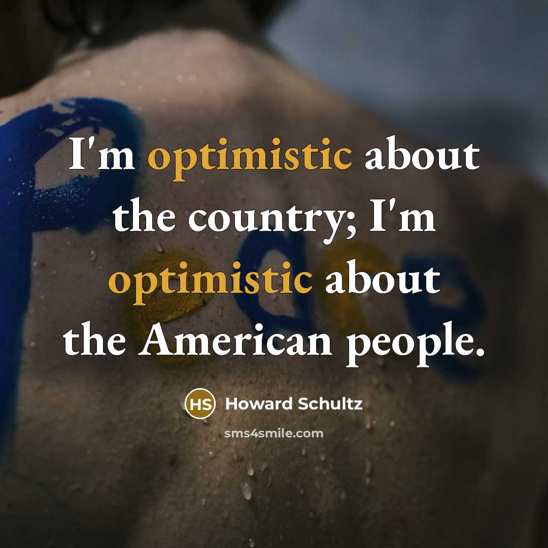 “I'm optimistic about the country; I'm optimistic about the American…” quote by Howard Schultz