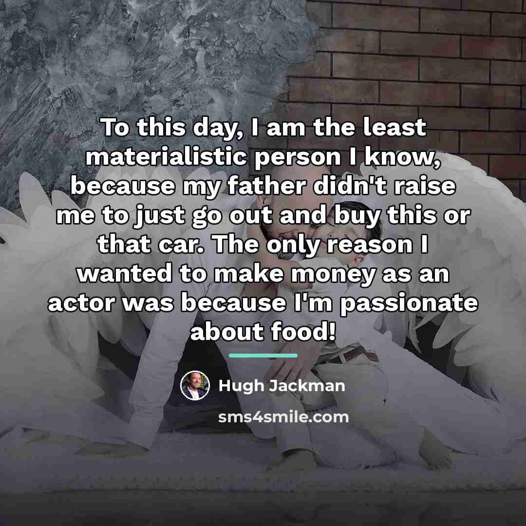 “To this day, I am the least materialistic person I…” quote by Hugh Jackman