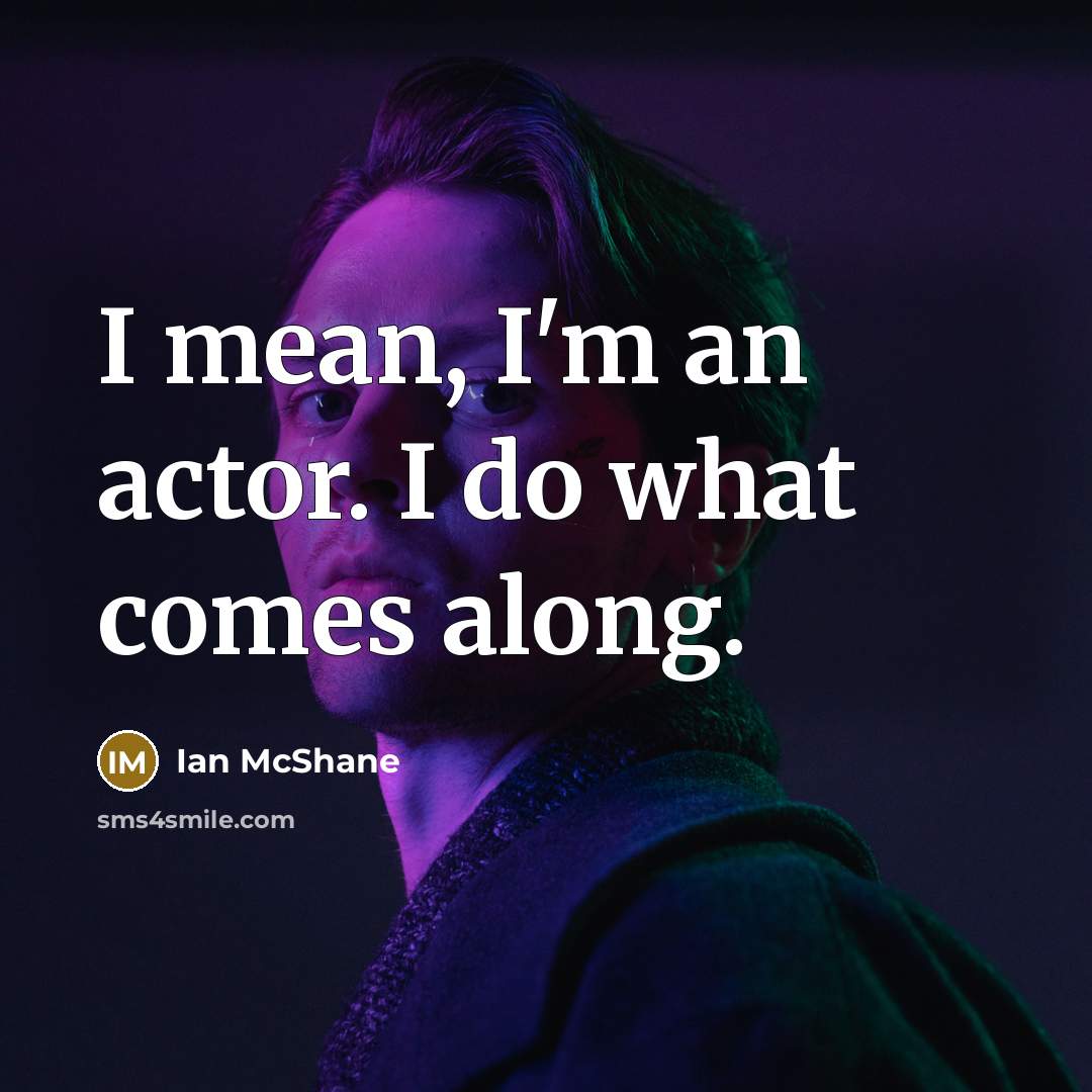 “I mean, I'm an actor. I do what comes along.” quote by Ian McShane