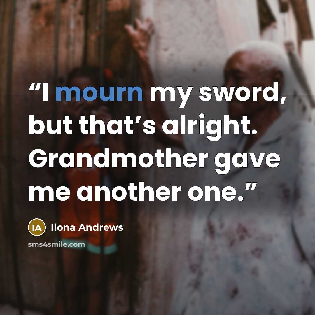 “I mourn my sword, but that’s alright. Grandmother gave me another one.” quote by Ilona Andrews