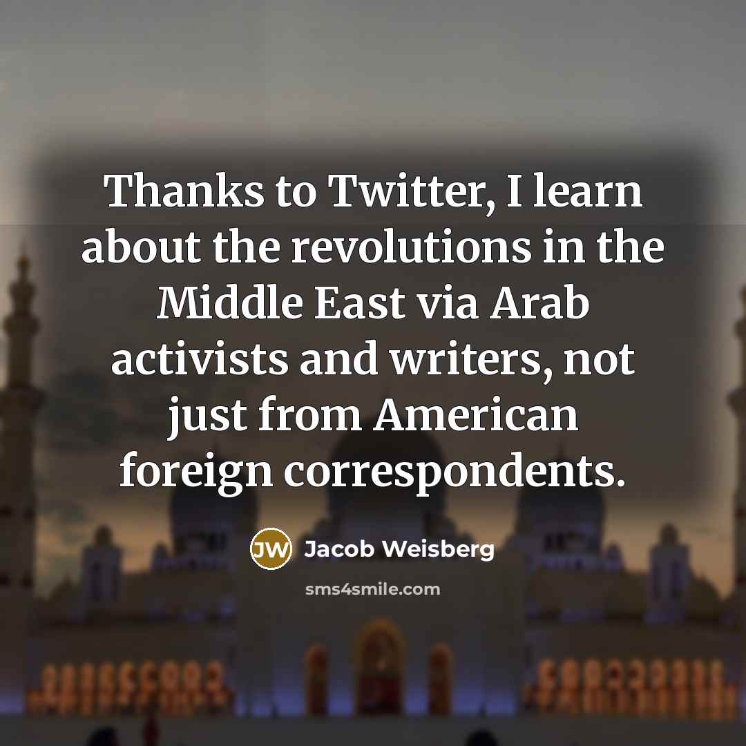 “Thanks to Twitter, I learn about the revolutions in the…” quote by Jacob Weisberg