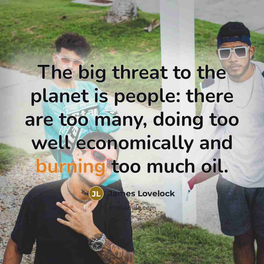 “The big threat to the planet is people: there are…” quote by James Lovelock