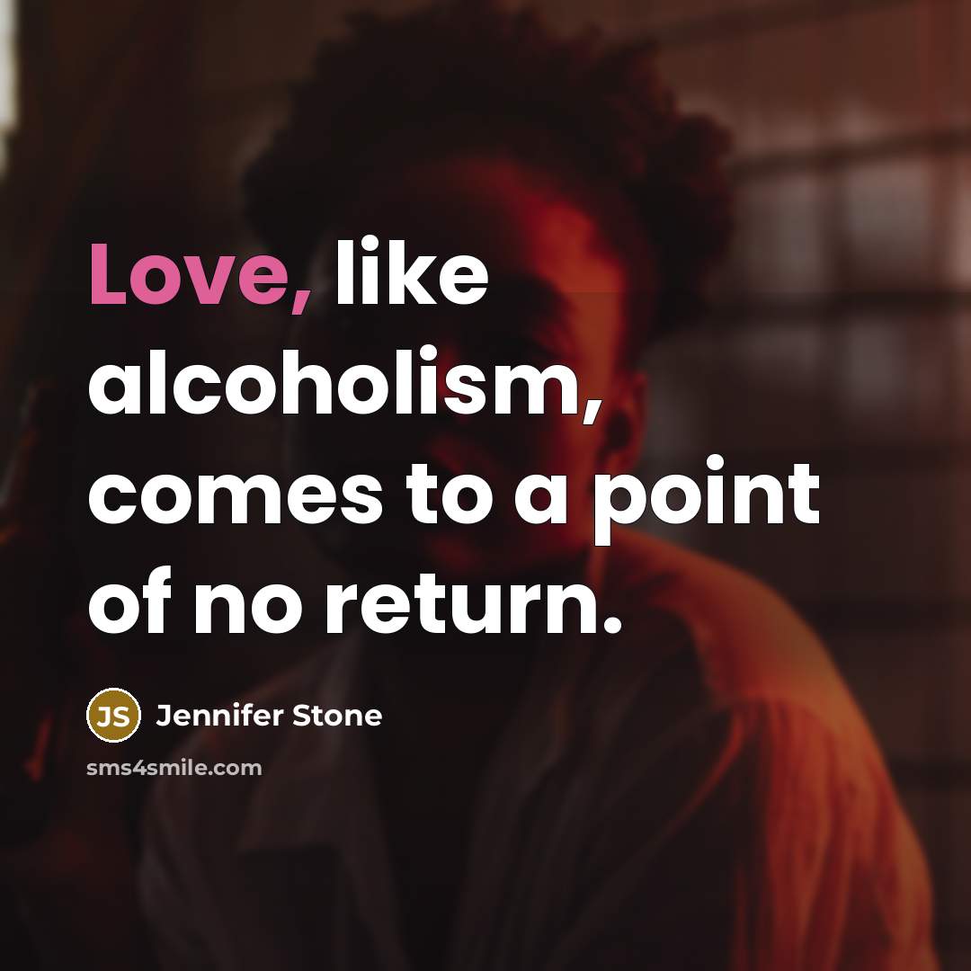 “Love, like alcoholism, comes to a point of no return.…” quote by Jennifer Stone