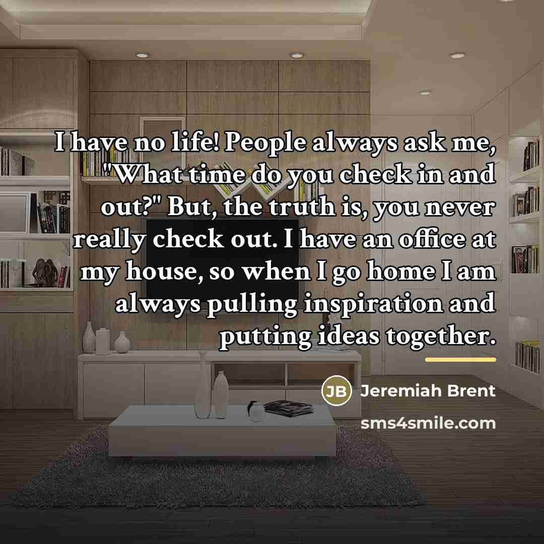 “I have no life! People always ask me, "What time…” quote by Jeremiah Brent