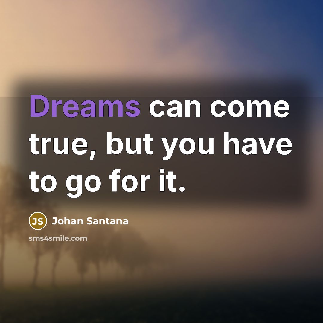 “Dreams can come true, but you have to go for…” quote by Johan Santana