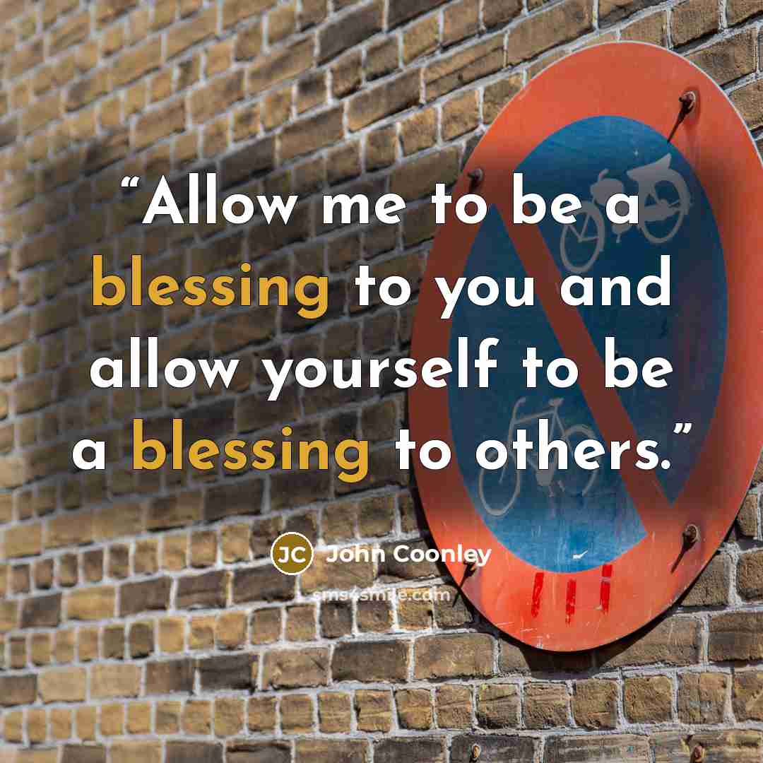 “Allow me to be a blessing to you and allow yourself to be a blessing to others.” quote by John Coonley