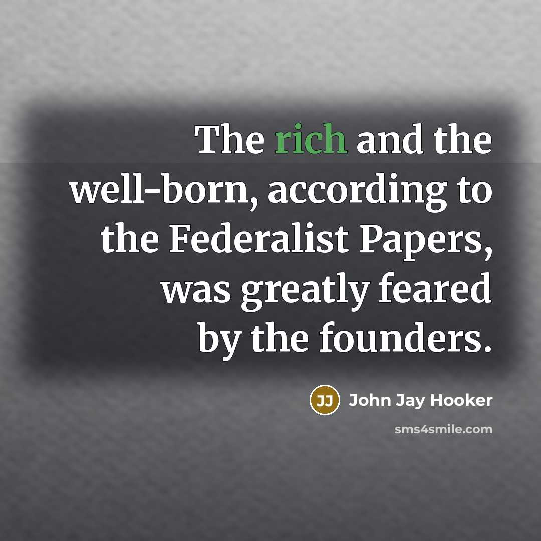 “The rich and the well-born, according to the Federalist Papers,…” quote by John Jay Hooker