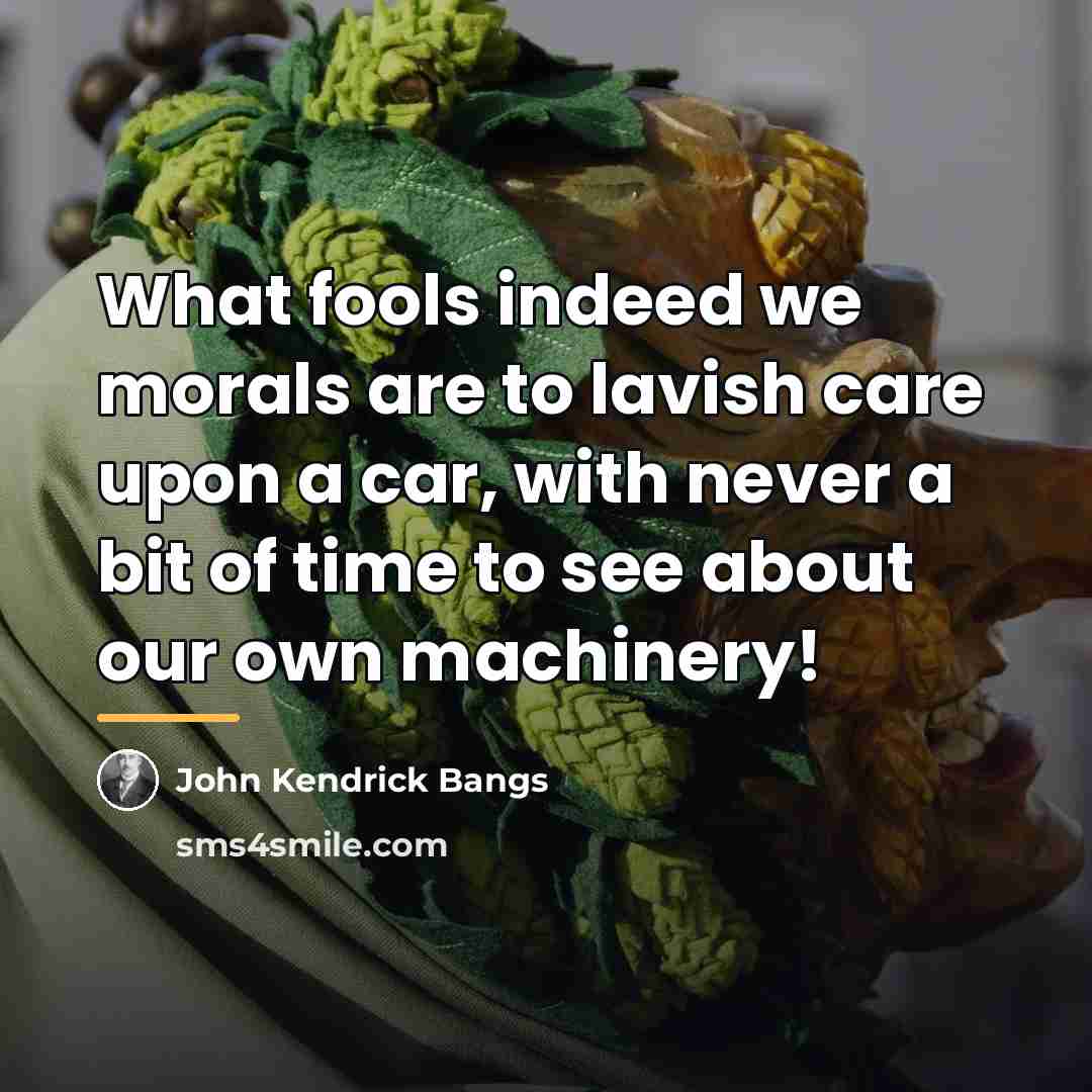 “What fools indeed we morals are to lavish care upon…” quote by John Kendrick Bangs